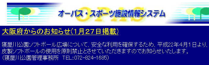 大阪府からのお知らせ　寝屋川公園ソフトボール広場について、安全を確保するために、平成22年4月1日より、皮製ソフトボールの使用を原則禁止とさせていただきますのでお知らせします